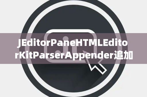 JEditorPaneHTMLEditorKitParserAppender追加器