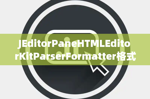 JEditorPaneHTMLEditorKitParserFormatter格式化器