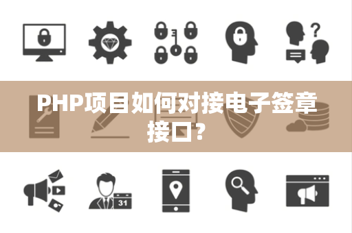 PHP项目如何对接电子签章接口？