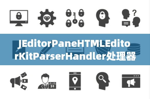 JEditorPaneHTMLEditorKitParserHandler处理器