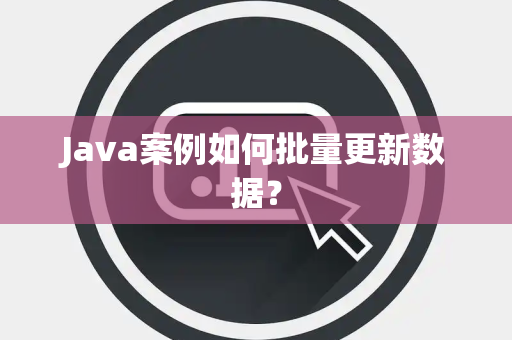 Java案例如何批量更新数据？