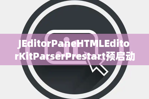 JEditorPaneHTMLEditorKitParserPrestart预启动