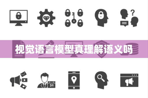 视觉语言模型真理解语义吗