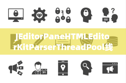 JEditorPaneHTMLEditorKitParserThreadPool线程池