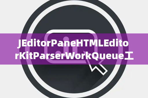 JEditorPaneHTMLEditorKitParserWorkQueue工作队列
