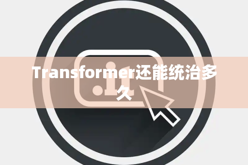 Transformer还能统治多久