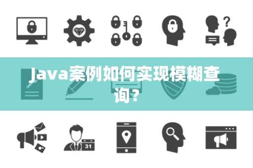 Java案例如何实现模糊查询? Java案例如何实现模糊查询?