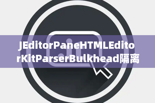 JEditorPaneHTMLEditorKitParserBulkhead隔离