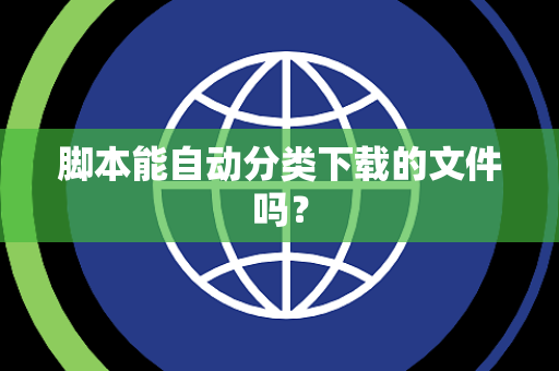脚本能自动分类下载的文件吗？