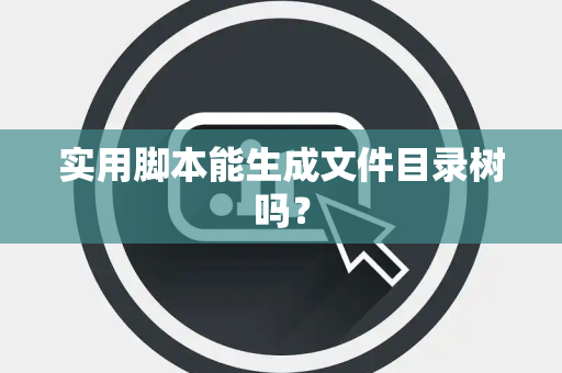 实用脚本能生成文件目录树吗？
