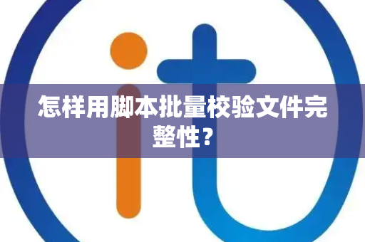怎样用脚本批量校验文件完整性？