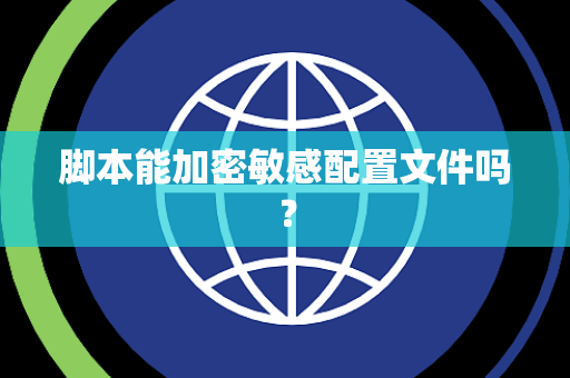 脚本能加密敏感配置文件吗？