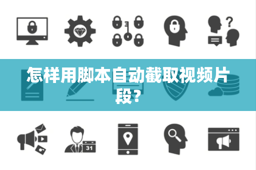 怎样用脚本自动截取视频片段？
