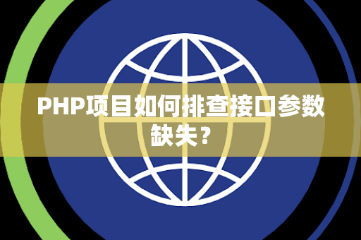PHP项目如何排查接口参数缺失? PHP项目如何排查接口参数缺失?