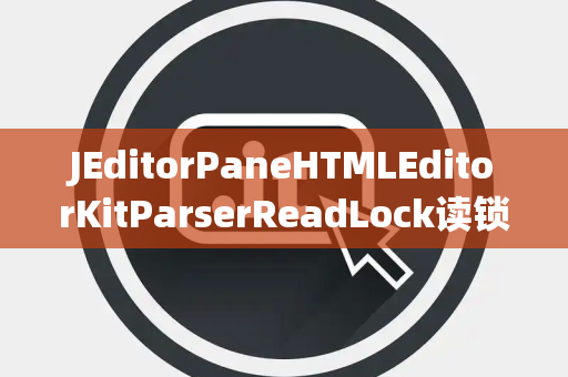 JEditorPaneHTMLEditorKitParserReadLock读锁