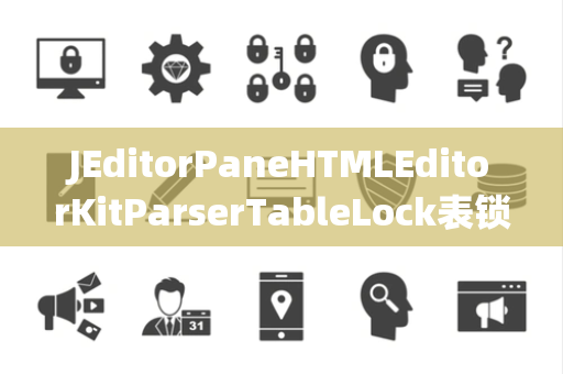 JEditorPaneHTMLEditorKitParserTableLock表锁