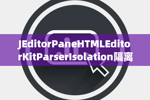 JEditorPaneHTMLEditorKitParserIsolation隔离