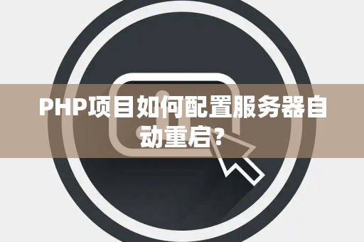 PHP项目如何配置服务器自动重启？