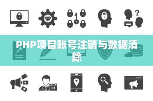 PHP项目账号注销与数据清除