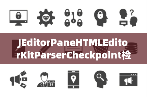 JEditorPaneHTMLEditorKitParserCheckpoint检查点