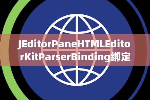 JEditorPaneHTMLEditorKitParserBinding绑定
