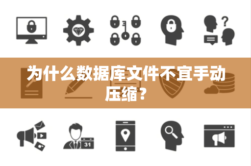 为什么数据库文件不宜手动压缩？