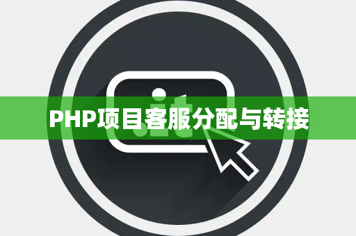 PHP项目客服分配与转接