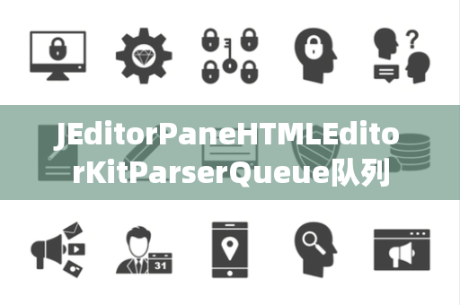 JEditorPaneHTMLEditorKitParserQueue队列