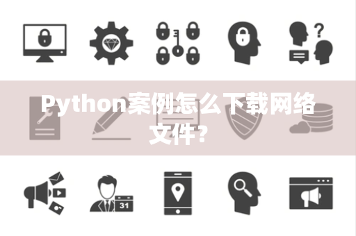 Python案例怎么下载网络文件？