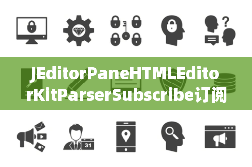 JEditorPaneHTMLEditorKitParserSubscribe订阅