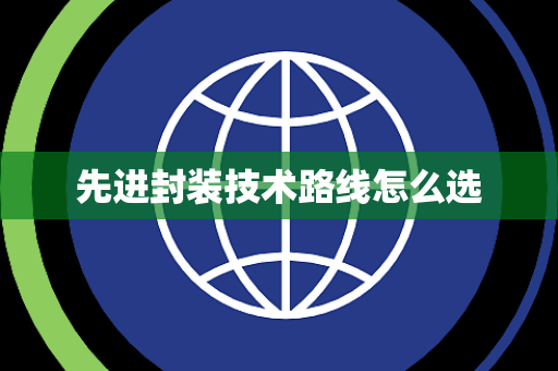 先进封装技术路线怎么选