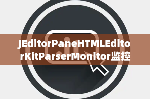 JEditorPaneHTMLEditorKitParserMonitor监控