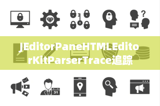 JEditorPaneHTMLEditorKitParserTrace追踪