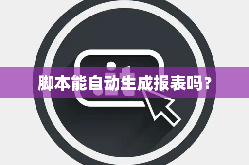 脚本能自动生成报表吗？