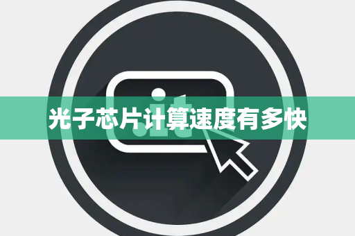 光子芯片计算速度有多快