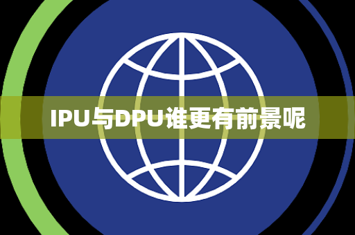 IPU与DPU谁更有前景呢