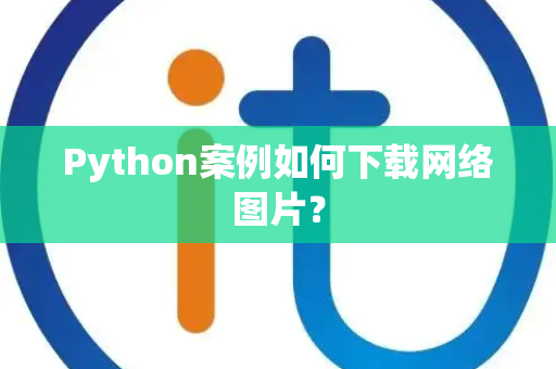 Python案例如何下载网络图片? Python案例如何下载网络图片?