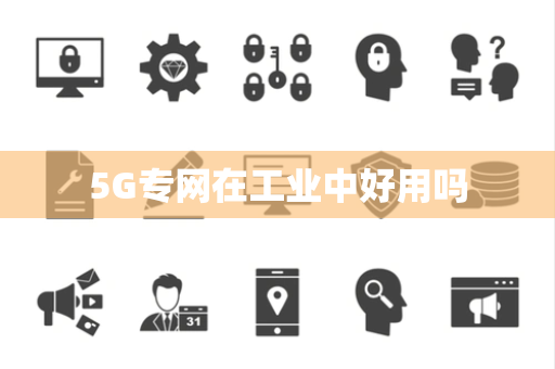5G专网在工业中好用吗