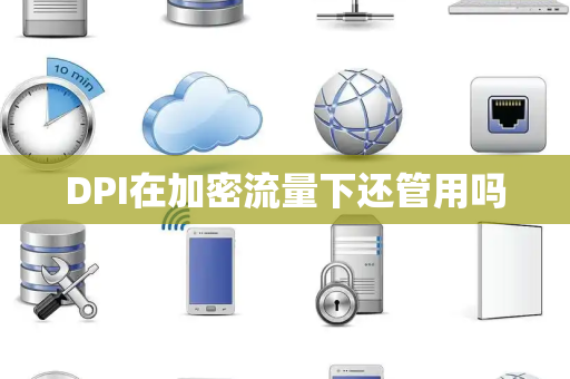 DPI在加密流量下还管用吗