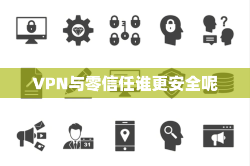 VPN与零信任谁更安全呢