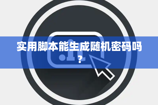 实用脚本能生成随机密码吗？