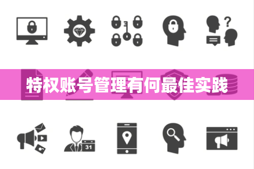 特权账号管理有何最佳实践