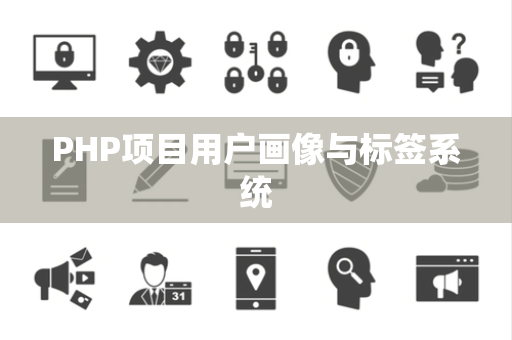 PHP项目用户画像与标签系统