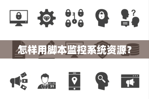 怎样用脚本监控系统资源？