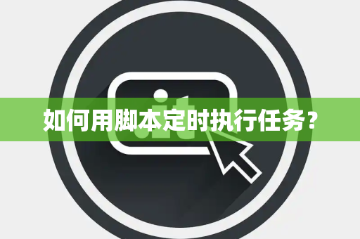 如何用脚本定时执行任务？