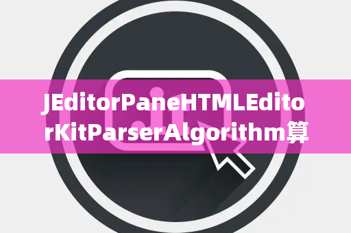 JEditorPaneHTMLEditorKitParserAlgorithm算法
