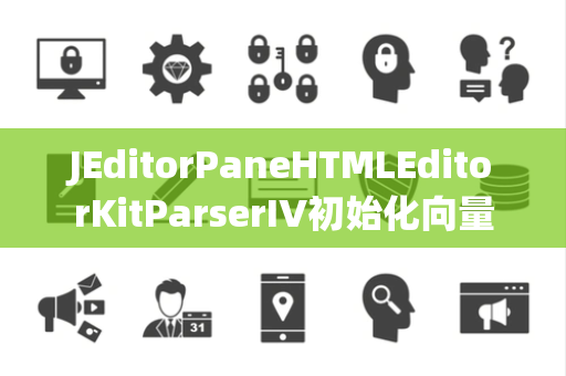 JEditorPaneHTMLEditorKitParserIV初始化向量
