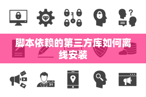 脚本依赖的第三方库如何离线安装