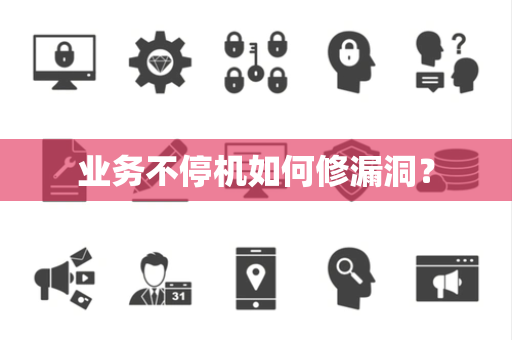 业务不停机如何修漏洞? 业务不停机如何修漏洞?