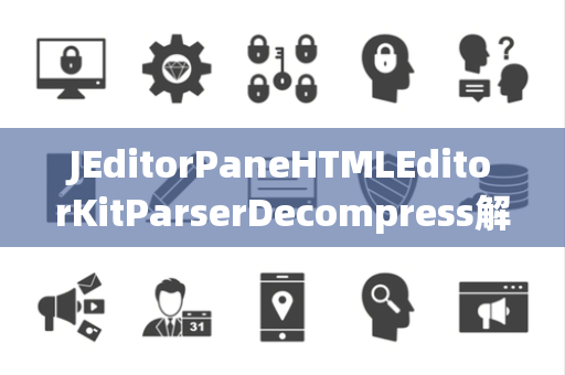 JEditorPaneHTMLEditorKitParserDecompress解压